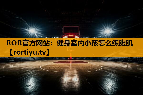 健身室内小孩怎么练腹肌