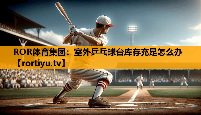 室外乒乓球台库存充足怎么办