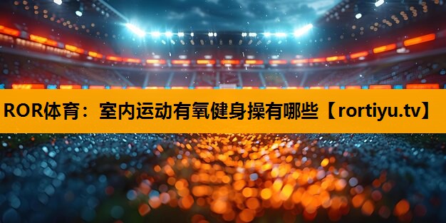 室内运动有氧健身操有哪些