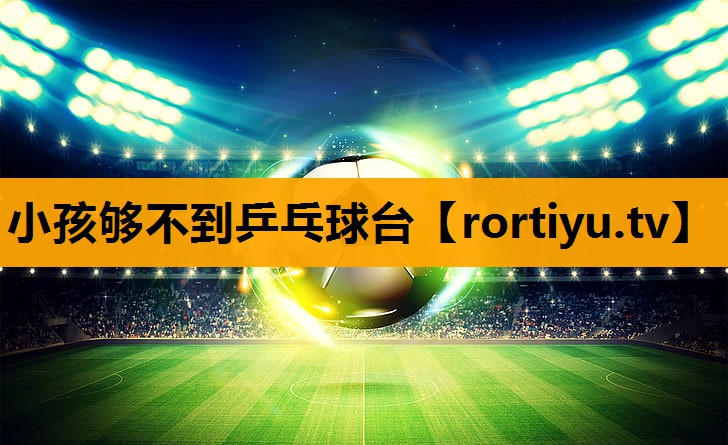 小孩够不到乒乓球台