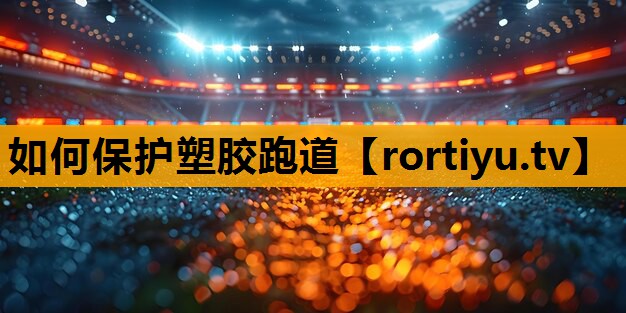 如何保护塑胶跑道