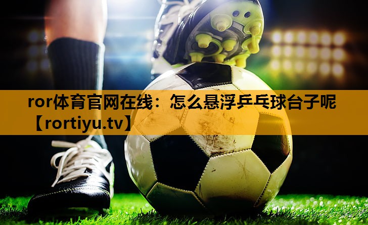 怎么悬浮乒乓球台子呢