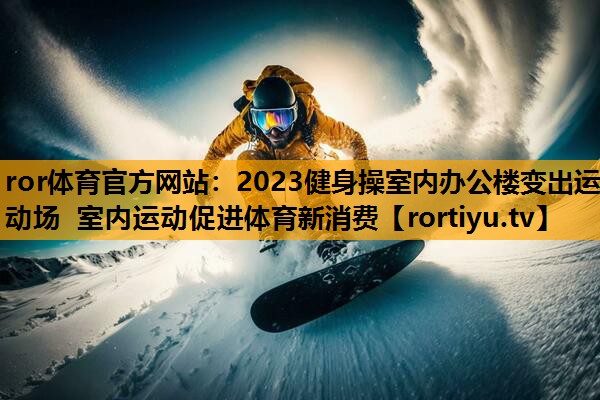 2023健身操室内办公楼变出运动场 室内运动促进体育新消费