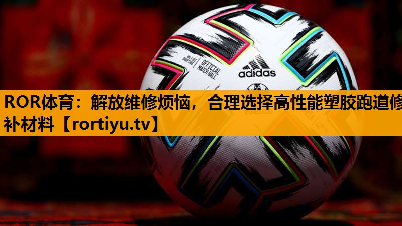 解放维修烦恼，合理选择高性能塑胶跑道修补材料