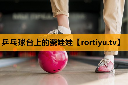 乒乓球台上的瓷娃娃