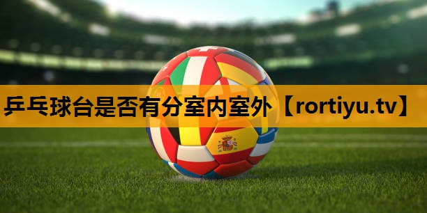 乒乓球台是否有分室内室外