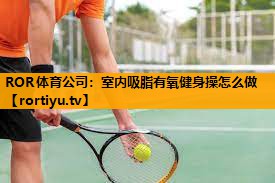室内吸脂有氧健身操怎么做