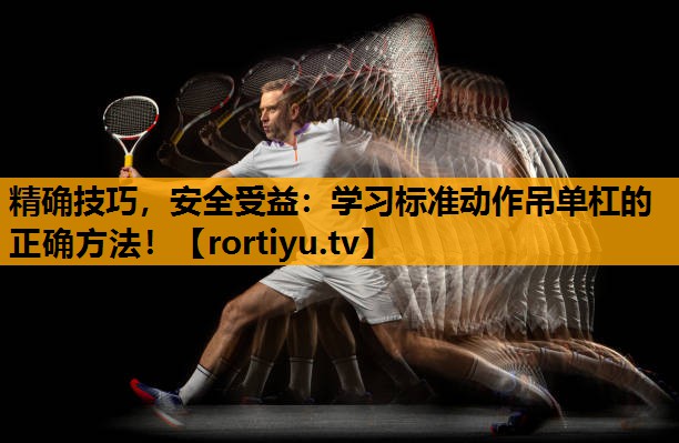 精确技巧，安全受益：学习标准动作吊单杠的正确方法！