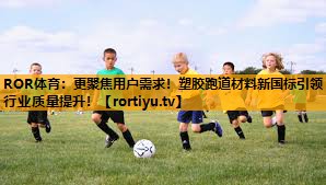 更聚焦用户需求！塑胶跑道材料新国标引领行业质量提升！