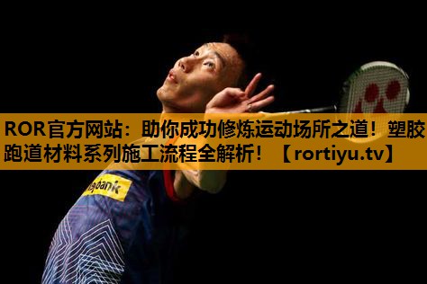 助你成功修炼运动场所之道！塑胶跑道材料系列施工流程全解析！