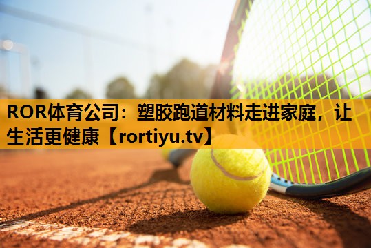 塑胶跑道材料走进家庭，让生活更健康