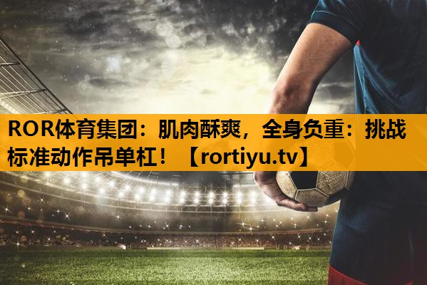 肌肉酥爽，全身负重：挑战标准动作吊单杠！