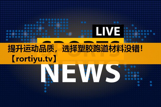 提升运动品质，选择塑胶跑道材料没错！