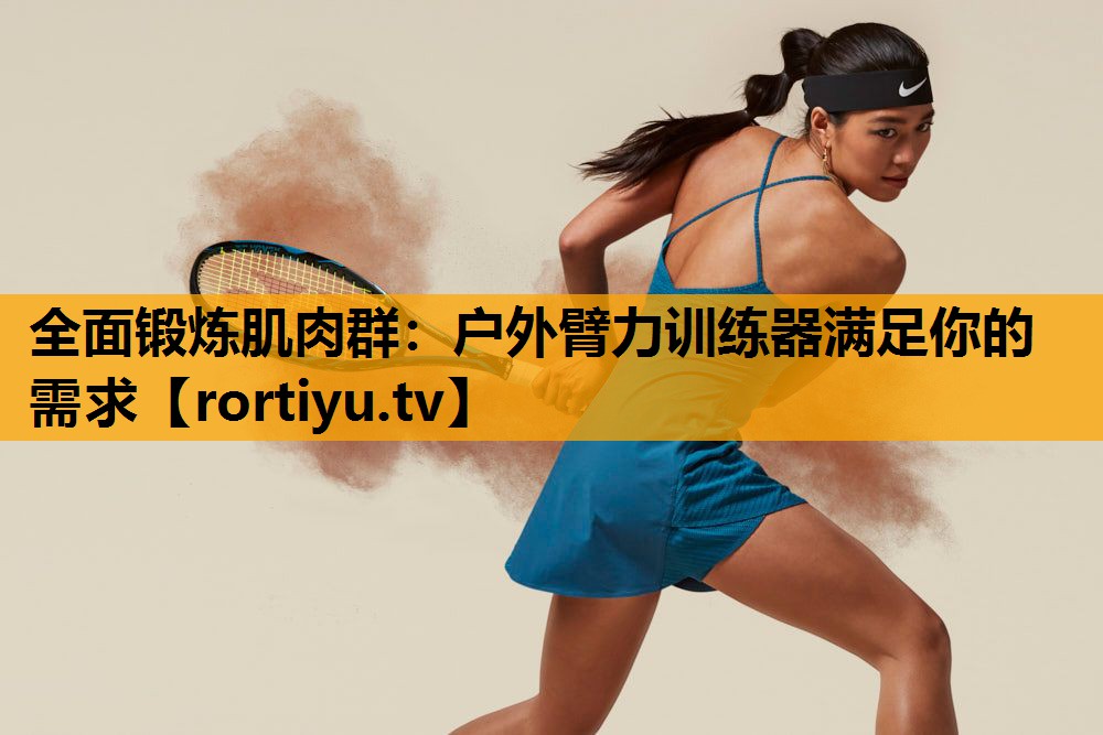 全面锻炼肌肉群：户外臂力训练器满足你的需求